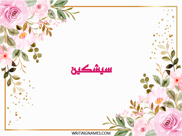 إسم سيشكين مكتوب على صور ورد مزخرف بالعربي