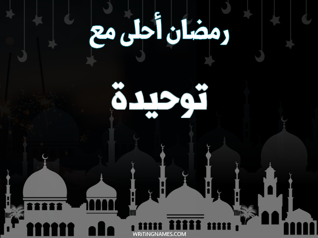 إسم توحيدة مكتوب على صور رمضان احلى مع مزخرف بالعربي